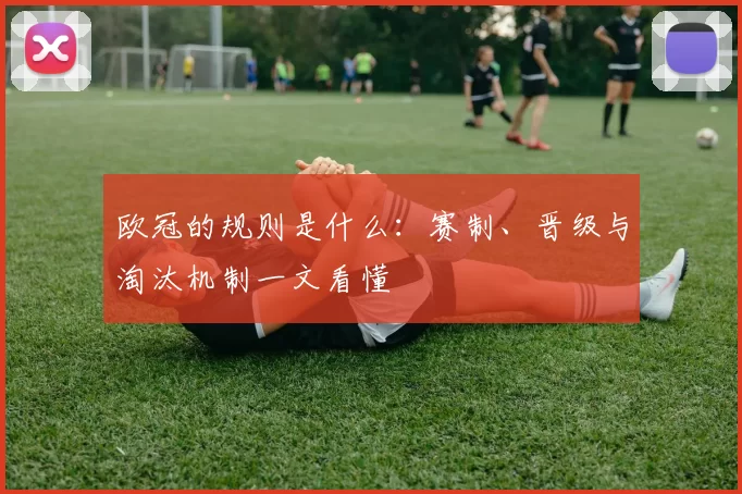 欧冠的规则是什么：赛制、晋级与淘汰机制一文看懂