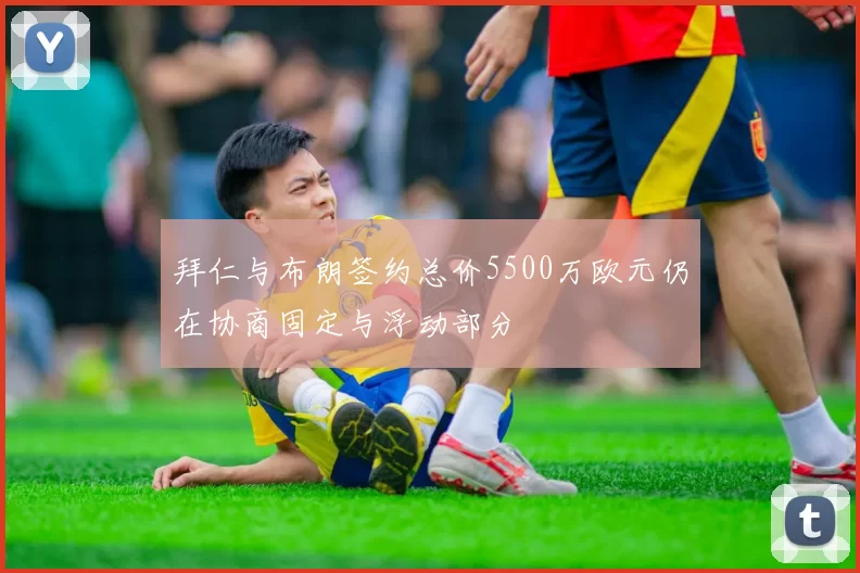 拜仁与布朗签约总价5500万欧元仍在协商固定与浮动部分
