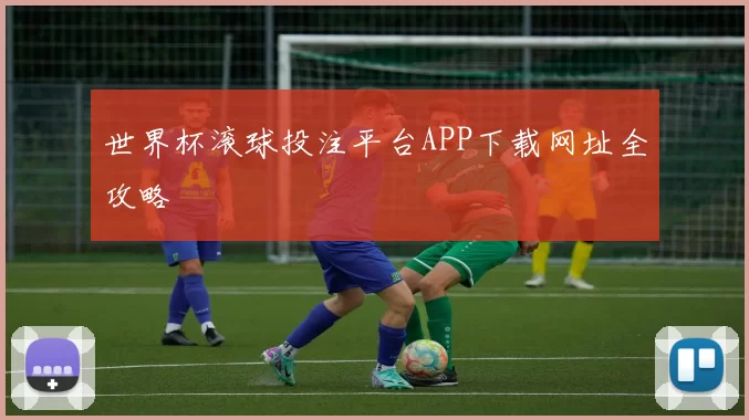 世界杯滚球投注平台APP下载网址全攻略