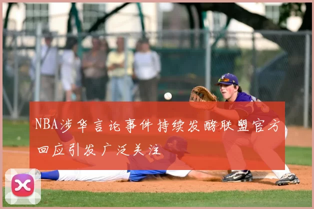 NBA涉华言论事件持续发酵联盟官方回应引发广泛关注