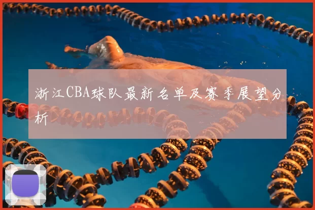 浙江CBA球队最新名单及赛季展望分析