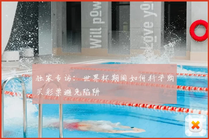 独家专访:世界杯期间如何科学购买彩票避免陷阱