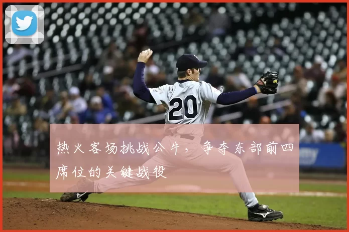 热火客场挑战公牛，争夺东部前四席位的关键战役