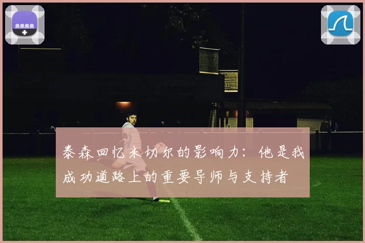 泰森回忆米切尔的影响力：他是我成功道路上的重要导师与支持者