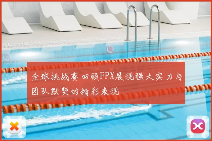 全球挑战赛回顾FPX展现强大实力与团队默契的精彩表现