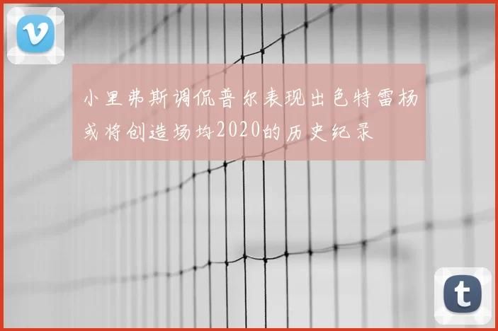 小里弗斯调侃普尔表现出色特雷杨或将创造场均2020的历史纪录