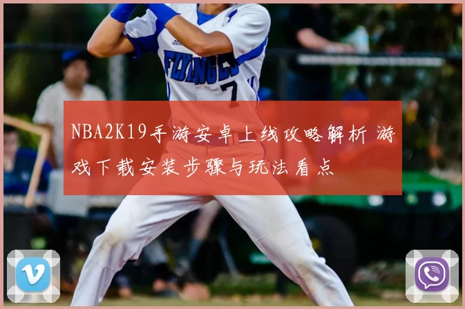 NBA2K19手游安卓上线攻略解析 游戏下载安装步骤与玩法看点