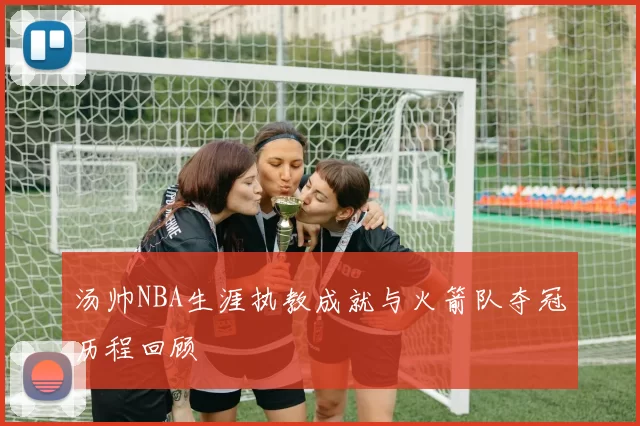 汤帅NBA生涯执教成就与火箭队夺冠历程回顾