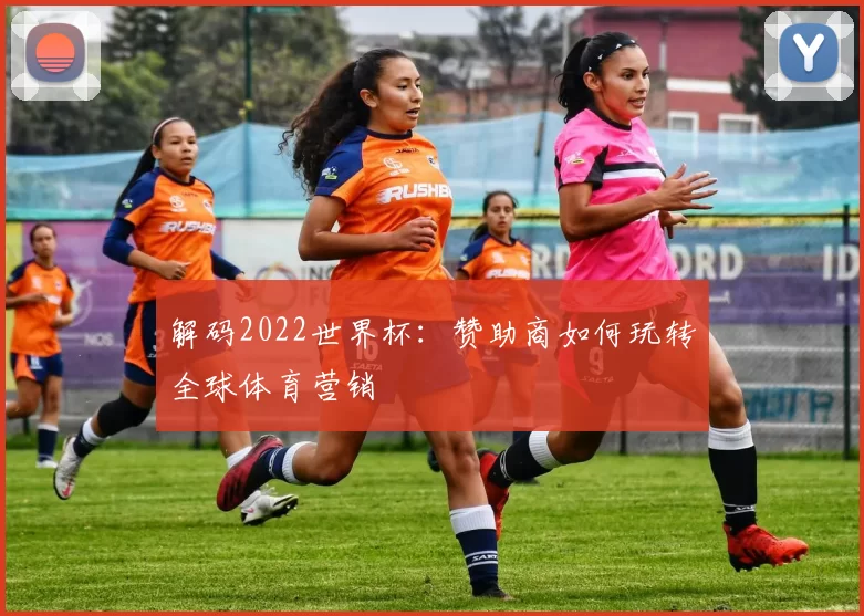解码2022世界杯:赞助商如何玩转全球体育营销