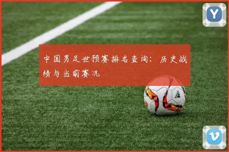 中国男足世预赛排名查询：历史战绩与当前赛况