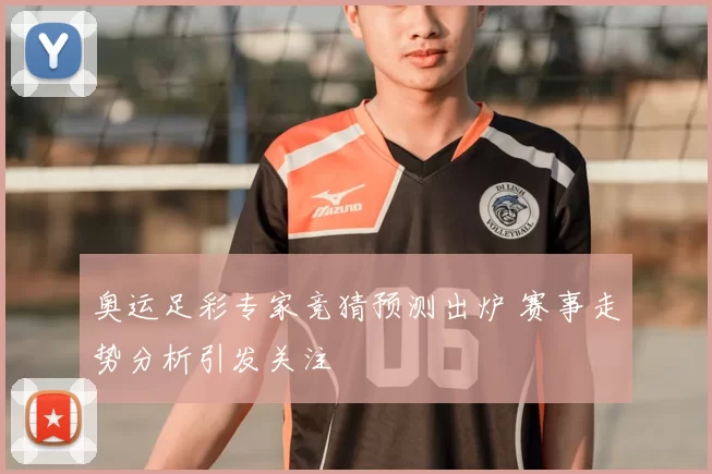 奥运足彩专家竞猜预测出炉 赛事走势分析引发关注