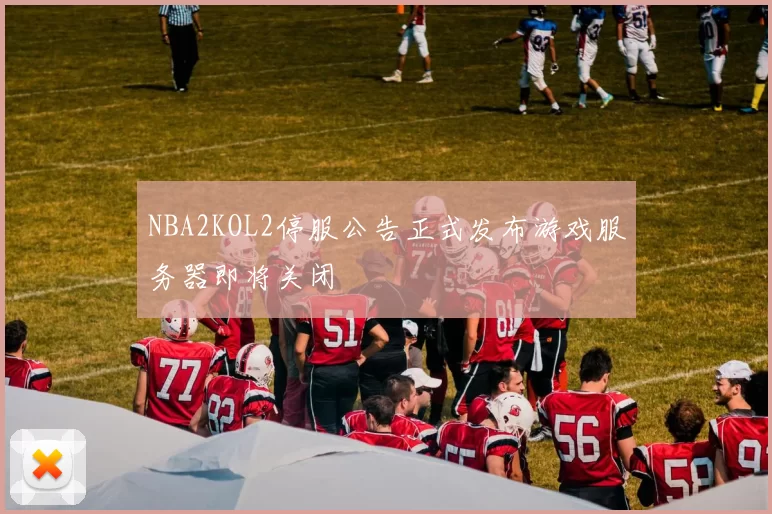 NBA2KOL2停服公告正式发布游戏服务器即将关闭