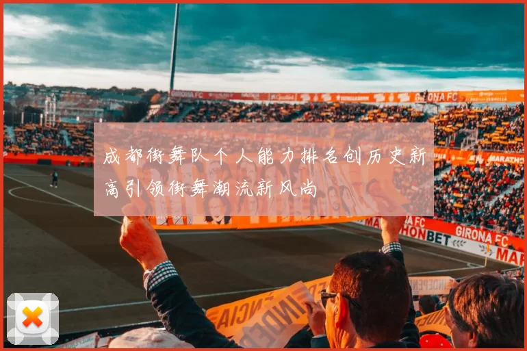 成都街舞队个人能力排名创历史新高引领街舞潮流新风尚