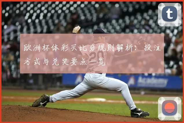 欧洲杯体彩买比分规则解析:投注方式与兑奖要点一览