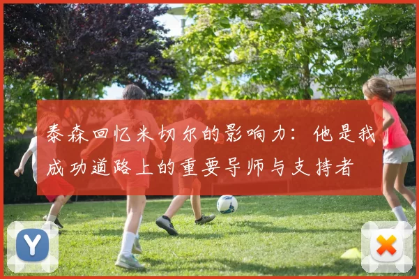 泰森回忆米切尔的影响力：他是我成功道路上的重要导师与支持者