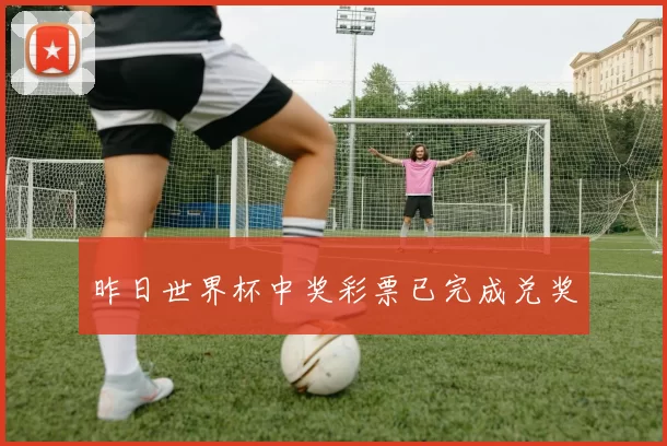 昨日世界杯中奖彩票已完成兑奖