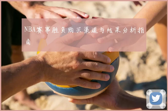 NBA赛事胜负购买渠道与结果分析指南
