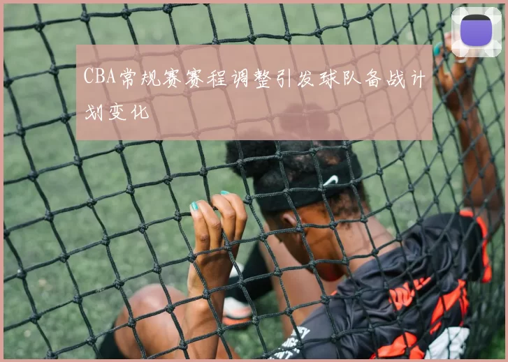 CBA常规赛赛程调整引发球队备战计划变化