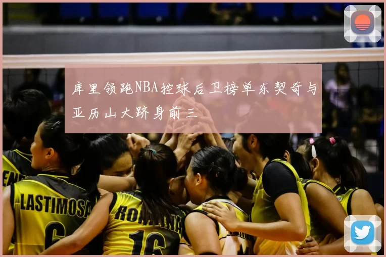 库里领跑NBA控球后卫榜单东契奇与亚历山大跻身前三