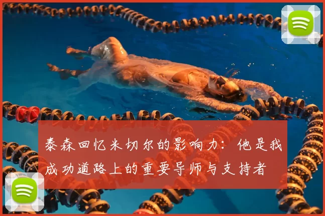 泰森回忆米切尔的影响力：他是我成功道路上的重要导师与支持者