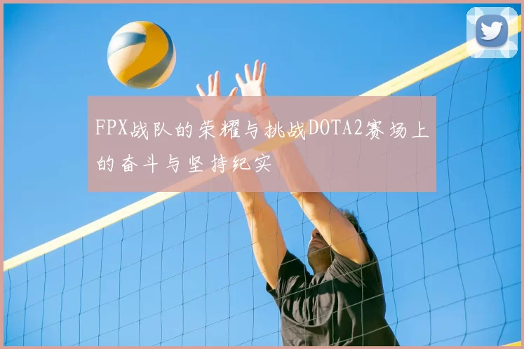 FPX战队的荣耀与挑战DOTA2赛场上的奋斗与坚持纪实