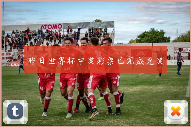 昨日世界杯中奖彩票已完成兑奖
