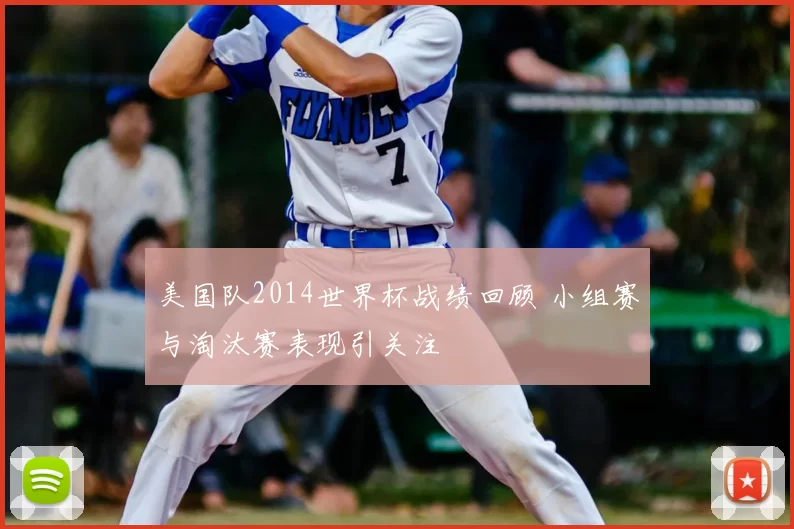 美国队2014世界杯战绩回顾 小组赛与淘汰赛表现引关注