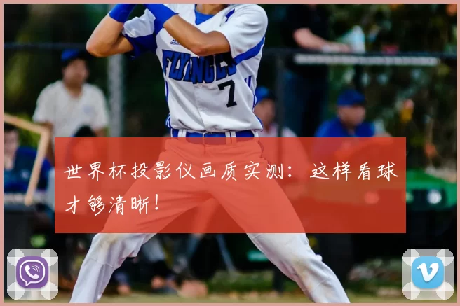 世界杯投影仪画质实测:这样看球才够清晰!