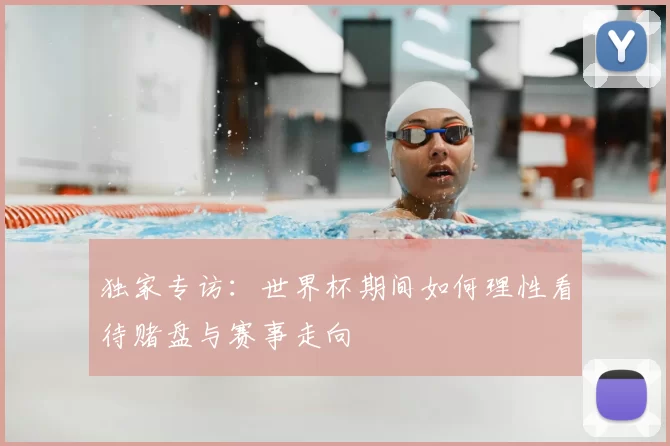 独家专访：世界杯期间如何理性看待赌盘与赛事走向