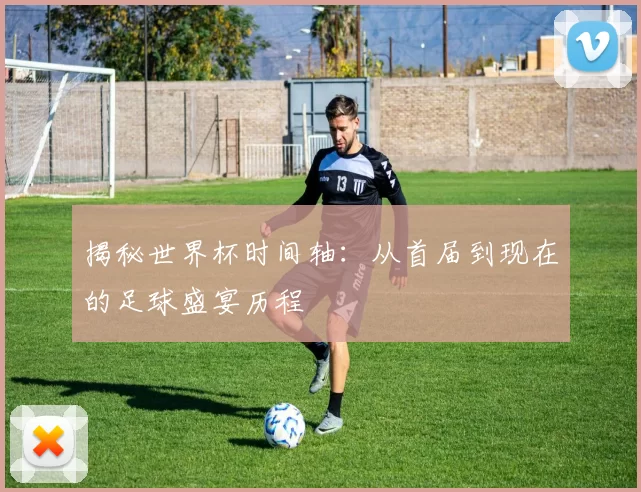 揭秘世界杯时间轴：从首届到现在的足球盛宴历程