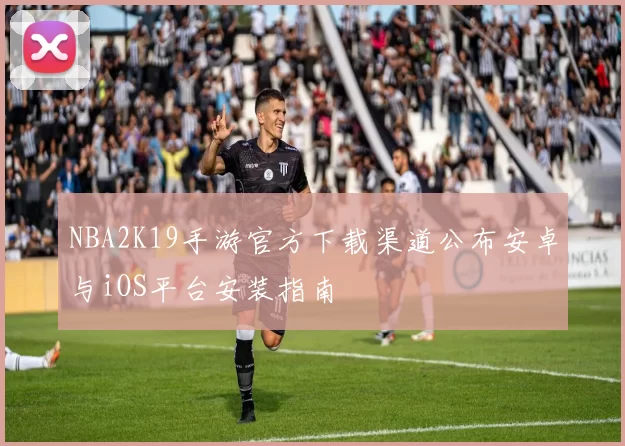 NBA2K19手游官方下载渠道公布安卓与iOS平台安装指南