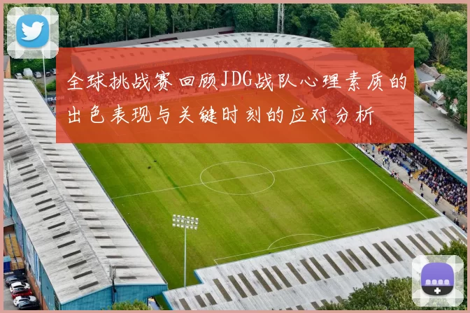 全球挑战赛回顾JDG战队心理素质的出色表现与关键时刻的应对分析