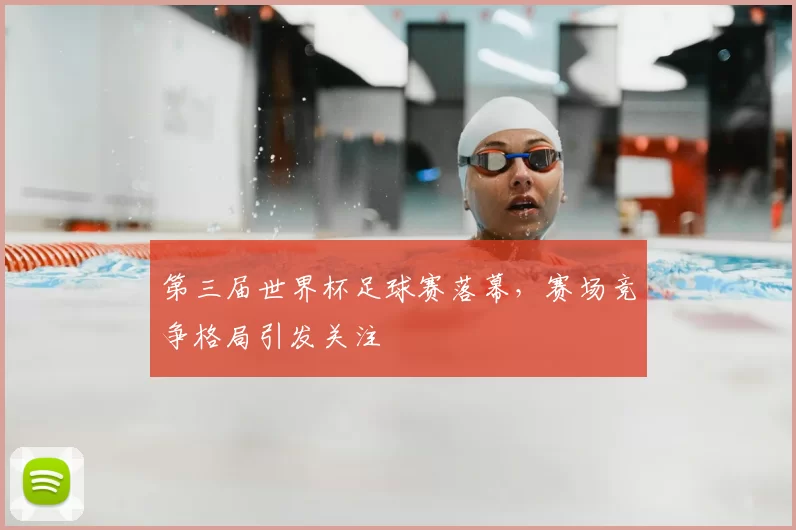 第三届世界杯足球赛落幕,赛场竞争格局引发关注