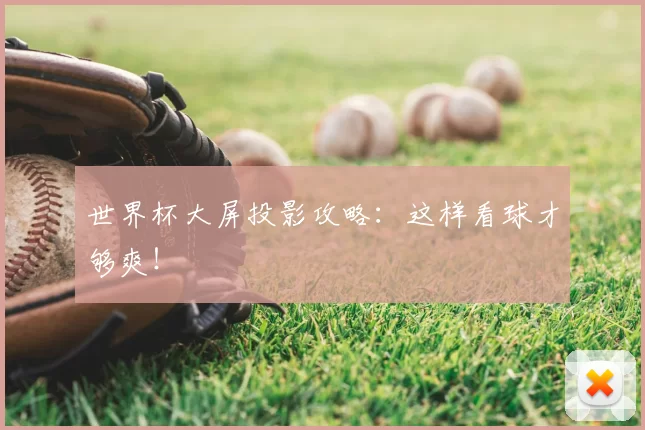 世界杯大屏投影攻略:这样看球才够爽!