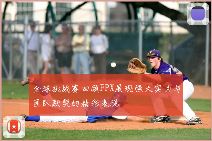 全球挑战赛回顾FPX展现强大实力与团队默契的精彩表现