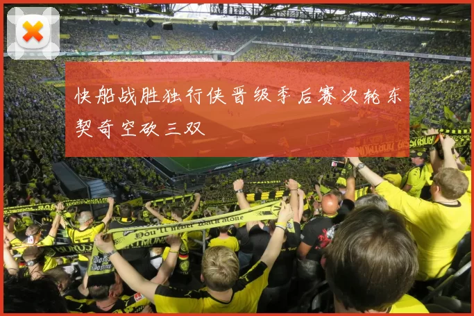 快船战胜独行侠晋级季后赛次轮东契奇空砍三双
