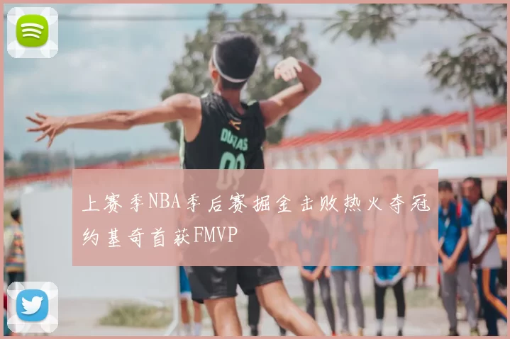 上赛季NBA季后赛掘金击败热火夺冠约基奇首获FMVP