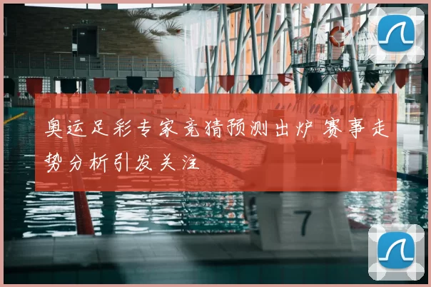 奥运足彩专家竞猜预测出炉 赛事走势分析引发关注
