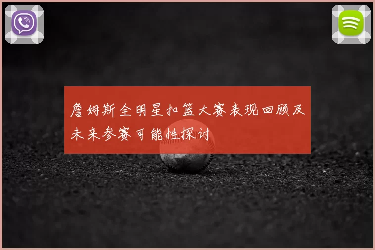 詹姆斯全明星扣篮大赛表现回顾及未来参赛可能性探讨