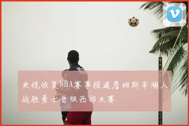 央视恢复NBA赛事报道詹姆斯率湖人战胜勇士晋级西部决赛