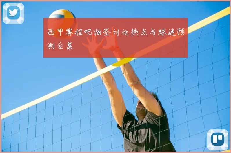 西甲赛程吧抽签讨论热点与球迷预测合集