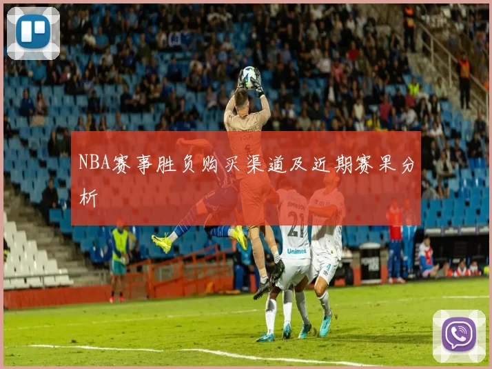 NBA赛事胜负购买渠道及近期赛果分析