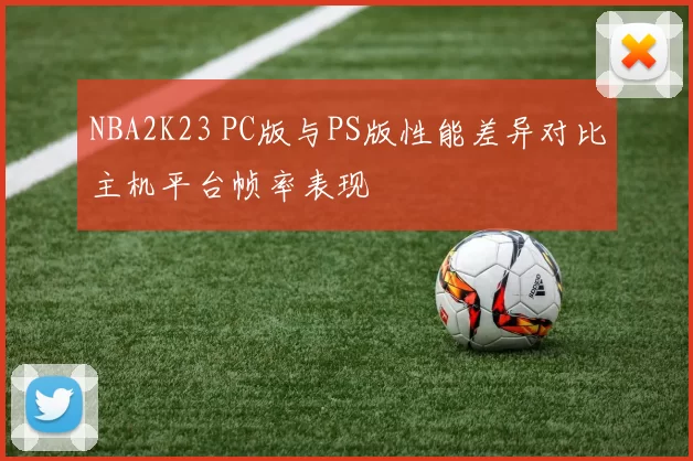 NBA2K23 PC版与PS版性能差异对比主机平台帧率表现