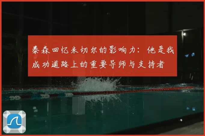 泰森回忆米切尔的影响力：他是我成功道路上的重要导师与支持者