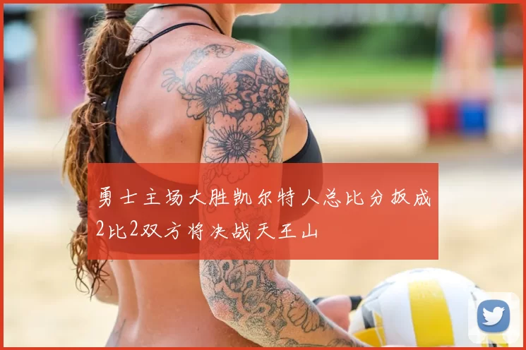 勇士主场大胜凯尔特人总比分扳成2比2双方将决战天王山