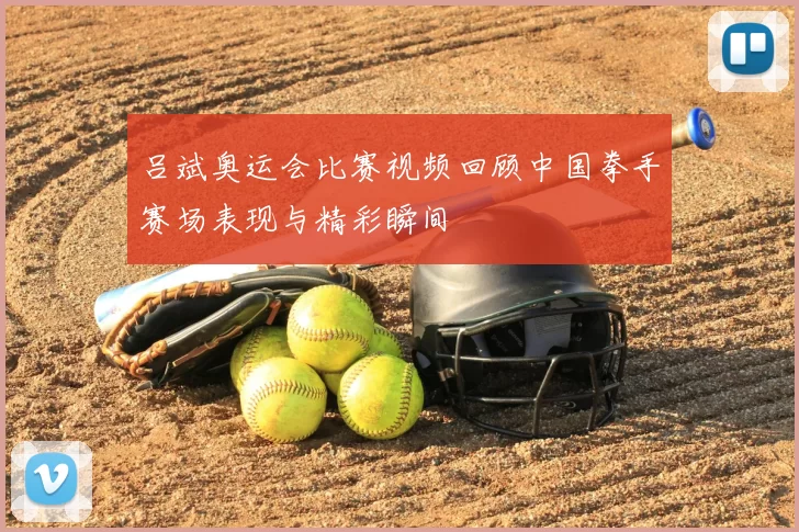 吕斌奥运会比赛视频回顾中国拳手赛场表现与精彩瞬间