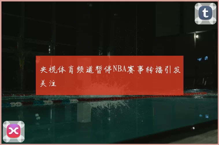 央视体育频道暂停NBA赛事转播引发关注