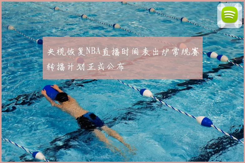 央视恢复NBA直播时间表出炉常规赛转播计划正式公布
