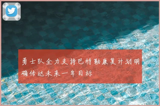 勇士队全力支持巴特勒康复计划明确传达未来一年目标