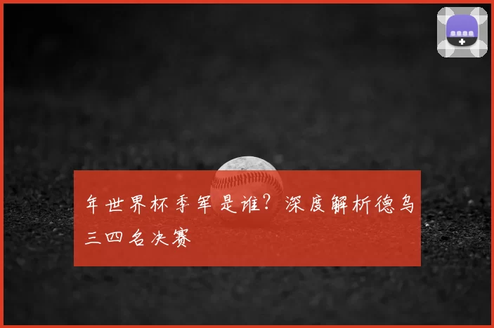 年世界杯季军是谁？深度解析德乌三四名决赛